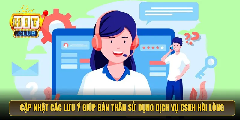 Cập nhật các lưu ý giúp bản thân sử dụng dịch vụ CSKH hài lòng