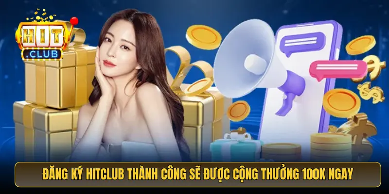 Đăng ký HitClub thành công sẽ được cộng thưởng 100K ngay 