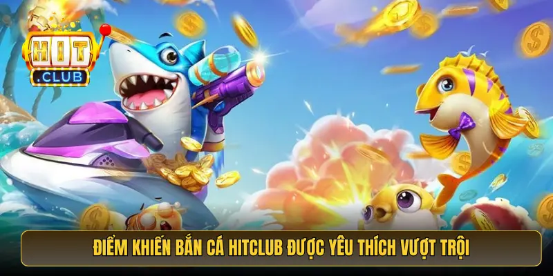 Điểm khiến Bắn Cá Hitclub được yêu thích vượt trội Điểm khiến Bắn Cá Hitclub được yêu thích vượt trội