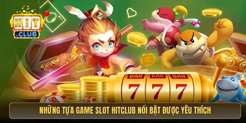 Những tựa game slot HitClub nổi bật được yêu thích