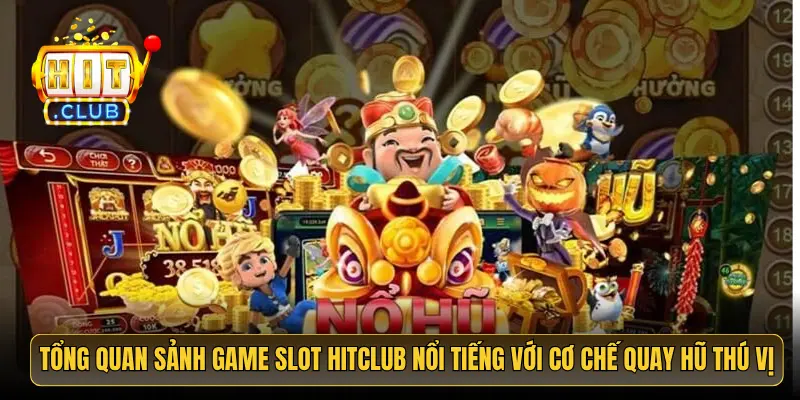Tổng quan sảnh game slot HitClub nổi tiếng với cơ chế quay hũ thú vị